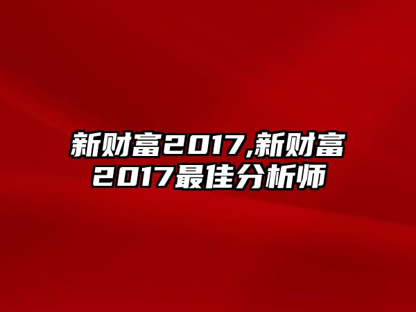 新財(cái)富2017,新財(cái)富2017最佳分析師