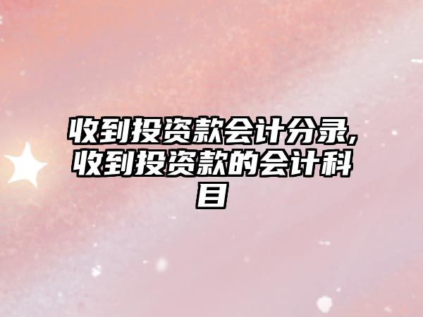 收到投資款會計分錄,收到投資款的會計科目