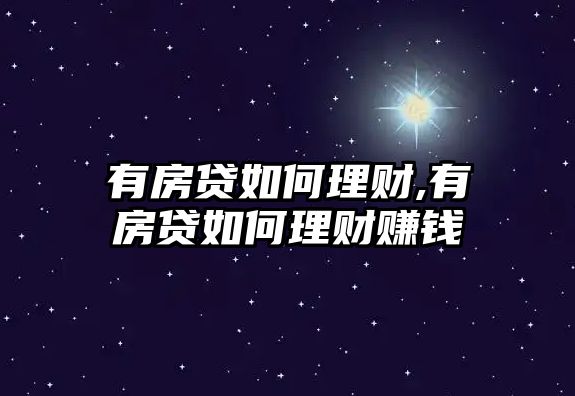 有房貸如何理財(cái),有房貸如何理財(cái)賺錢