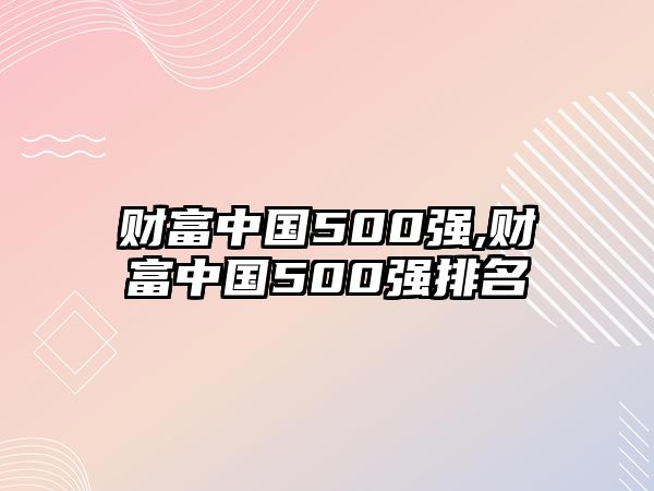 財富中國500強,財富中國500強排名