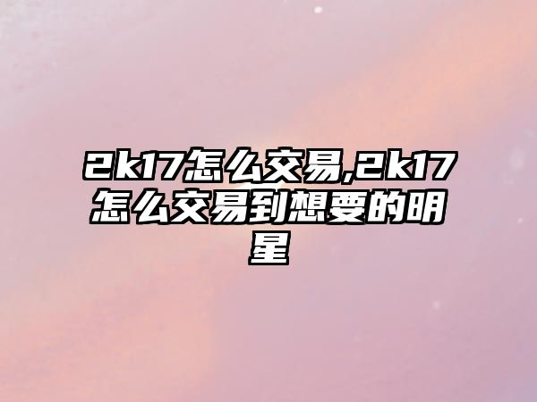 2k17怎么交易,2k17怎么交易到想要的明星