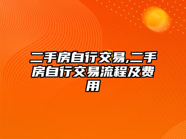 二手房自行交易,二手房自行交易流程及費(fèi)用