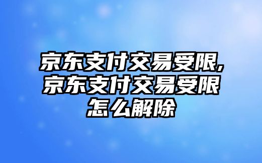 京東支付交易受限,京東支付交易受限怎么解除