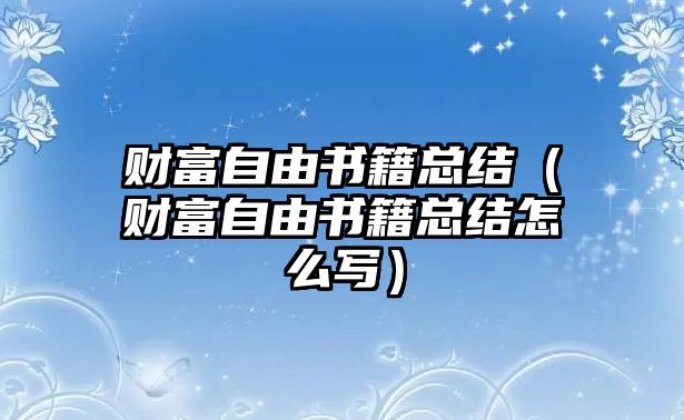 財(cái)富自由書籍總結(jié)（財(cái)富自由書籍總結(jié)怎么寫）