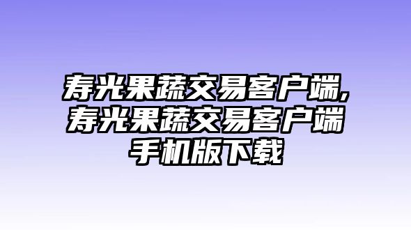 壽光果蔬交易客戶端,壽光果蔬交易客戶端手機(jī)版下載