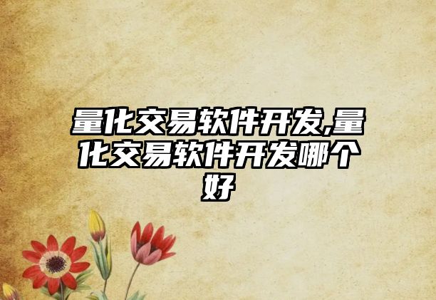 量化交易軟件開發(fā),量化交易軟件開發(fā)哪個好