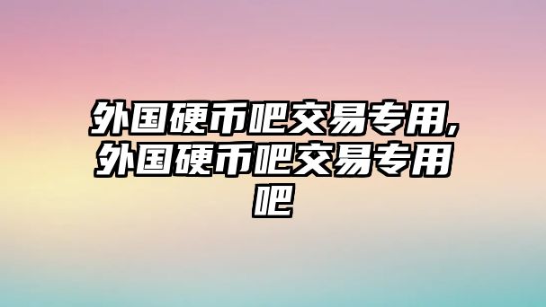 外國硬幣吧交易專用,外國硬幣吧交易專用吧