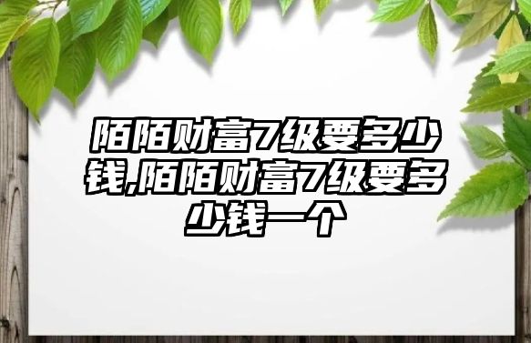 陌陌財富7級要多少錢,陌陌財富7級要多少錢一個