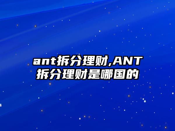 ant拆分理財,ANT拆分理財是哪國的