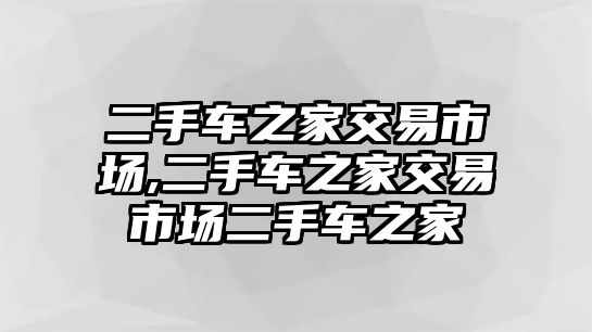 二手車之家交易市場,二手車之家交易市場二手車之家