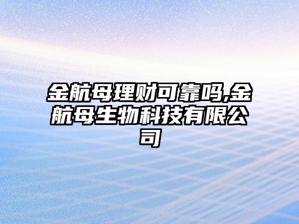 金航母理財(cái)可靠嗎,金航母生物科技有限公司