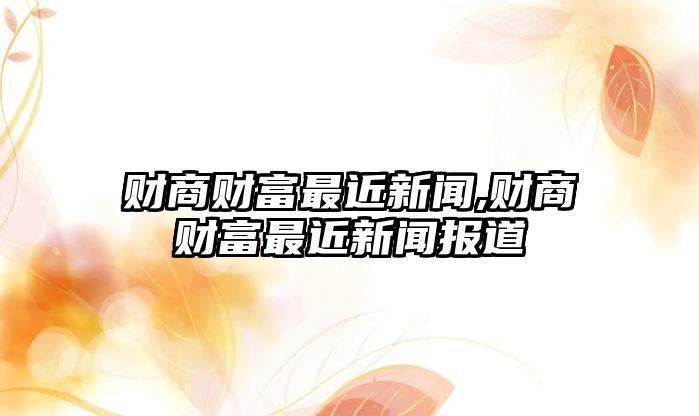 財商財富最近新聞,財商財富最近新聞報道