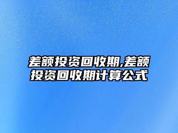 差額投資回收期,差額投資回收期計(jì)算公式