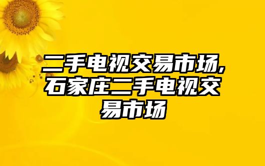 二手電視交易市場,石家莊二手電視交易市場