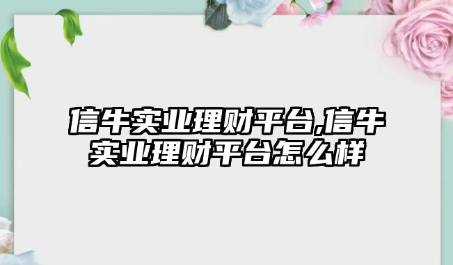 信牛實業(yè)理財平臺,信牛實業(yè)理財平臺怎么樣