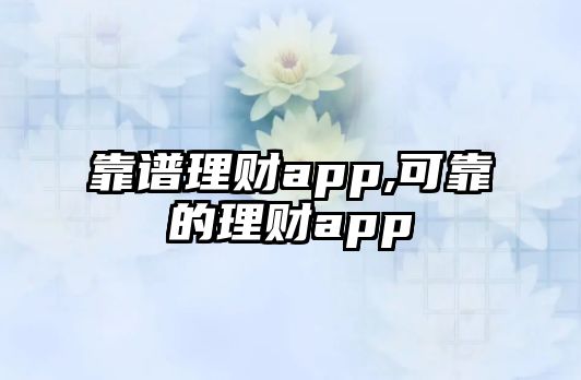 靠譜理財app,可靠的理財app