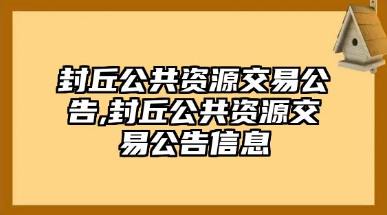 封丘公共資源交易公告,封丘公共資源交易公告信息