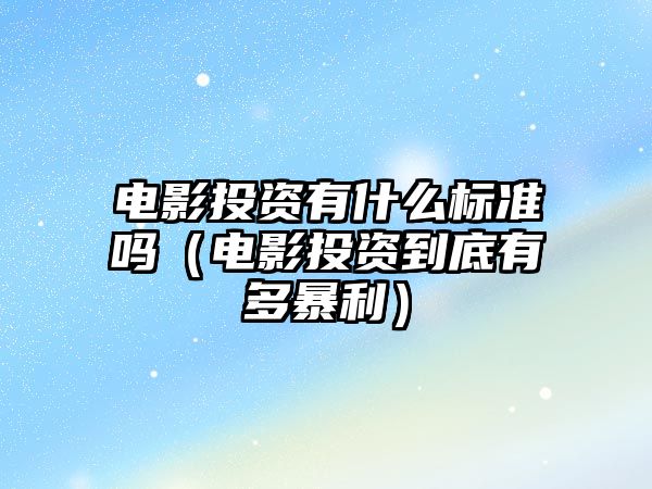 電影投資有什么標(biāo)準(zhǔn)嗎（電影投資到底有多暴利）