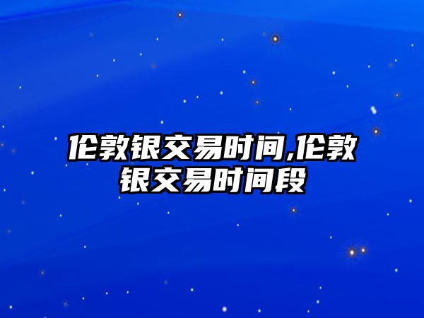 倫敦銀交易時間,倫敦銀交易時間段