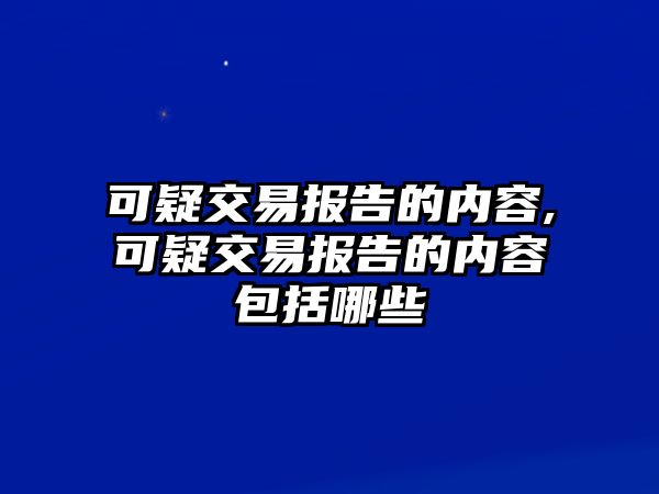 可疑交易報(bào)告的內(nèi)容,可疑交易報(bào)告的內(nèi)容包括哪些