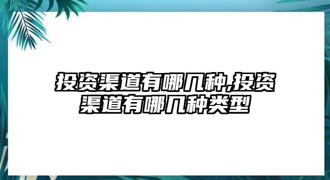 投資渠道有哪幾種,投資渠道有哪幾種類型