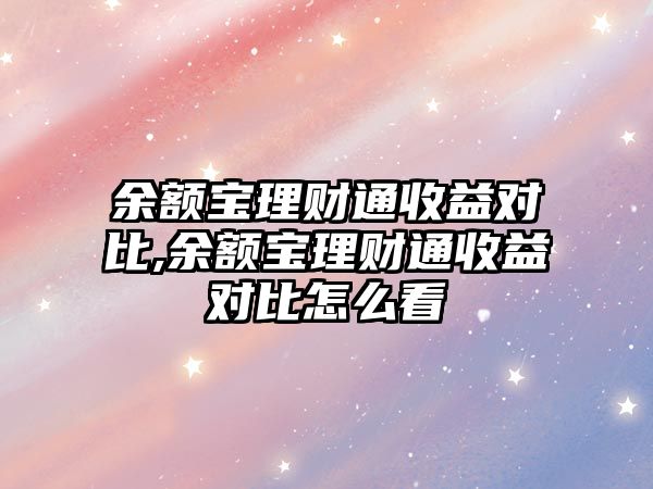 余額寶理財通收益對比,余額寶理財通收益對比怎么看