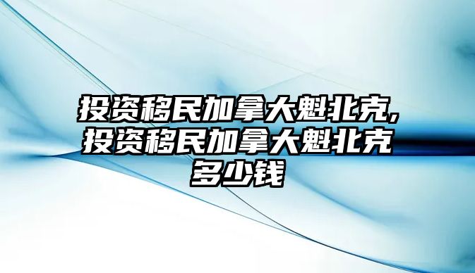 投資移民加拿大魁北克,投資移民加拿大魁北克多少錢