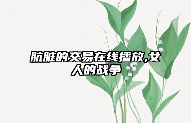 骯臟的交易在線播放,女人的戰(zhàn)爭(zhēng)