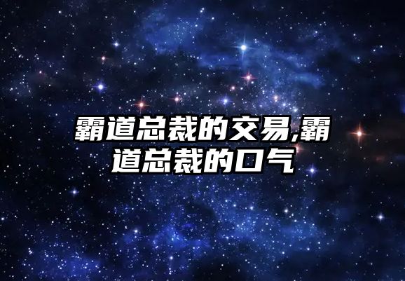 霸道總裁的交易,霸道總裁的口氣