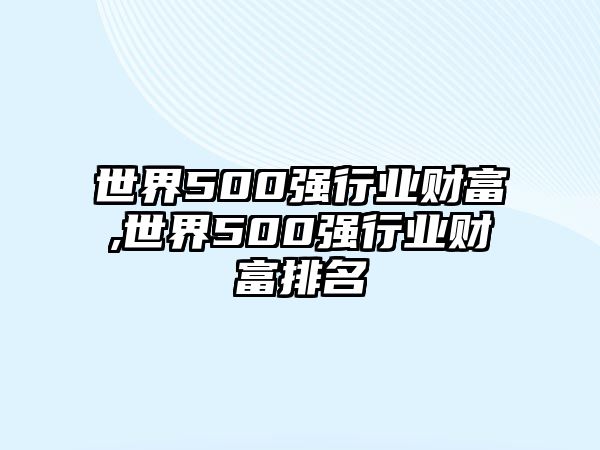 世界500強行業(yè)財富,世界500強行業(yè)財富排名