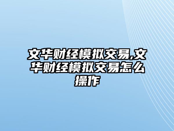 文華財經(jīng)模擬交易,文華財經(jīng)模擬交易怎么操作