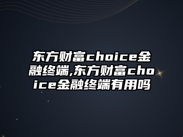 東方財富choice金融終端,東方財富choice金融終端有用嗎