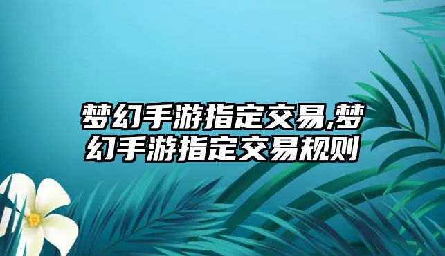 夢幻手游指定交易,夢幻手游指定交易規(guī)則