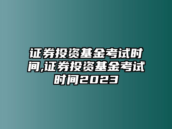 證券投資基金考試時(shí)間,證券投資基金考試時(shí)間2023