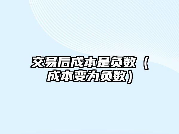 交易后成本是負數(shù)（成本變?yōu)樨摂?shù)）