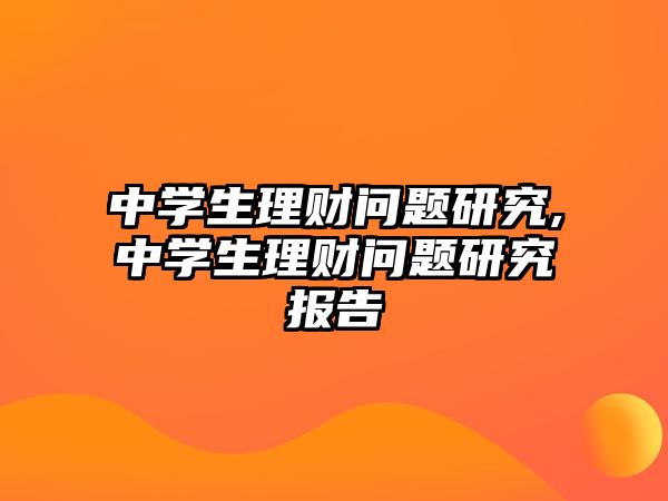 中學(xué)生理財(cái)問題研究,中學(xué)生理財(cái)問題研究報(bào)告