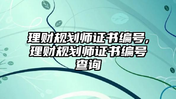 理財(cái)規(guī)劃師證書(shū)編號(hào),理財(cái)規(guī)劃師證書(shū)編號(hào)查詢