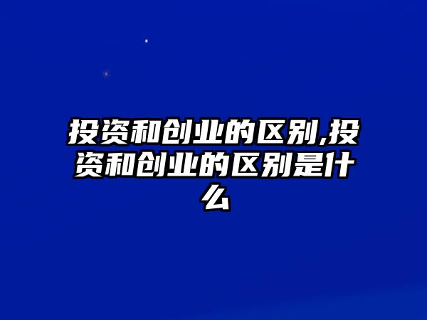 投資和創(chuàng)業(yè)的區(qū)別,投資和創(chuàng)業(yè)的區(qū)別是什么