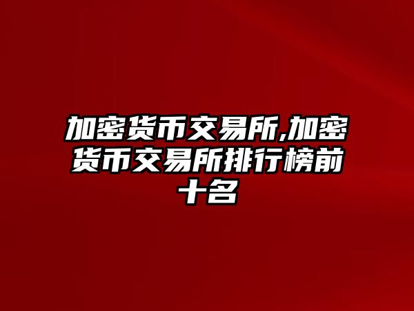 加密貨幣交易所,加密貨幣交易所排行榜前十名