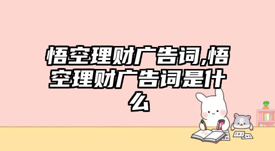 悟空理財(cái)廣告詞,悟空理財(cái)廣告詞是什么