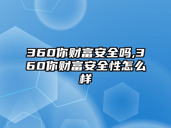 360你財(cái)富安全嗎,360你財(cái)富安全性怎么樣