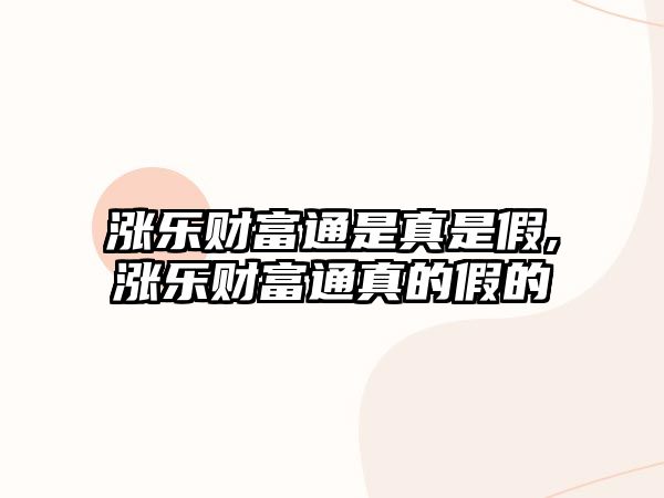 漲樂財富通是真是假,漲樂財富通真的假的