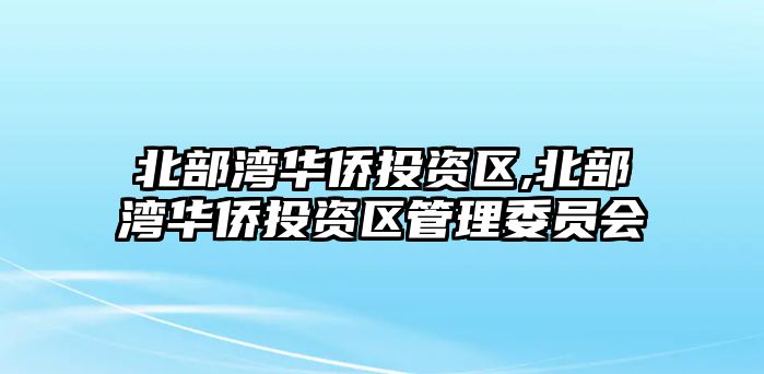 北部灣華僑投資區(qū),北部灣華僑投資區(qū)管理委員會(huì)