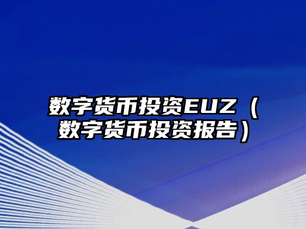 數(shù)字貨幣投資EUZ（數(shù)字貨幣投資報告）