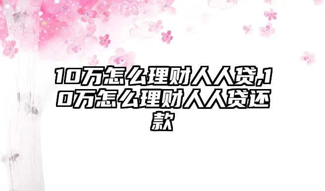 10萬怎么理財人人貸,10萬怎么理財人人貸還款