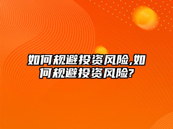 如何規(guī)避投資風(fēng)險(xiǎn),如何規(guī)避投資風(fēng)險(xiǎn)?