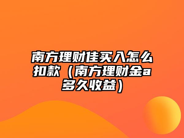 南方理財佳買入怎么扣款（南方理財金a多久收益）