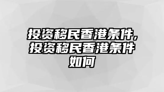 投資移民香港條件,投資移民香港條件如何