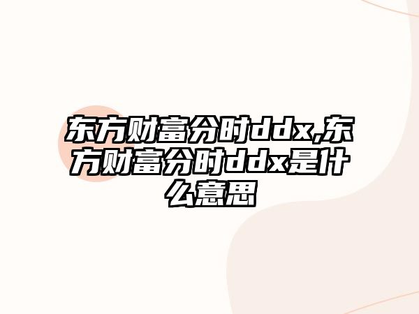 東方財(cái)富分時(shí)ddx,東方財(cái)富分時(shí)ddx是什么意思