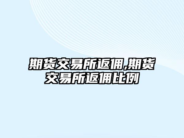 期貨交易所返傭,期貨交易所返傭比例